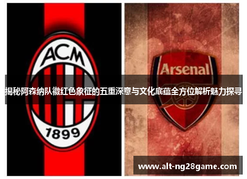 揭秘阿森纳队徽红色象征的五重深意与文化底蕴全方位解析魅力探寻