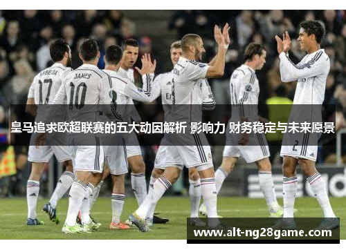 皇马追求欧超联赛的五大动因解析 影响力 财务稳定与未来愿景